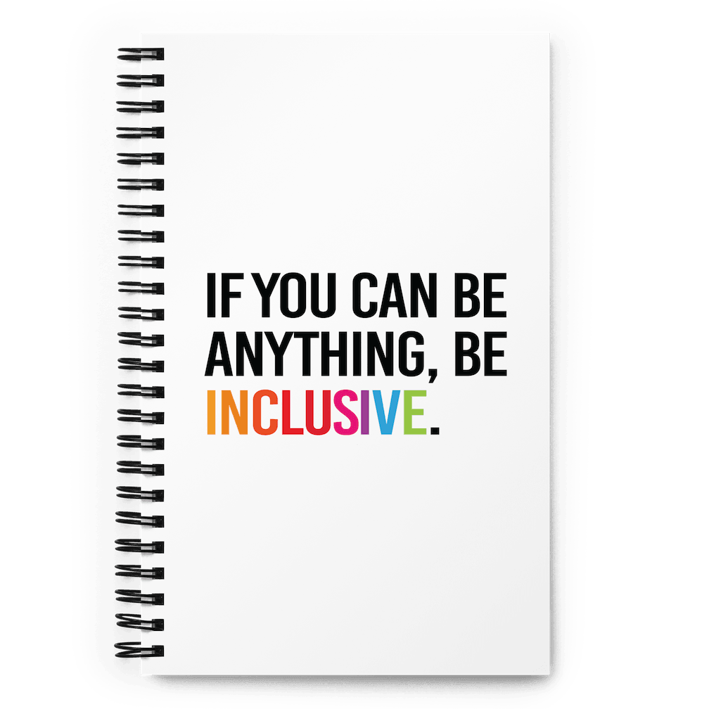 Be Inclusive Journal. The front cover of a white spiral journal with the following phrase printed in the middle of it in upper case letters: 'If you can be anything, be inclusive.' The word inclusive is in the color of the rainbow. 