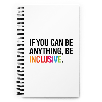 Be Inclusive Journal. The front cover of a white spiral journal with the following phrase printed in the middle of it in upper case letters: 'If you can be anything, be inclusive.' The word inclusive is in the color of the rainbow. 