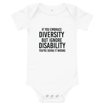 This is an image of the front of a white classic embrace diversity onesie against a plain background. In the middle of the diversity sweatshirt is a text graphic in bold upper case black letters. The text reads, "If embrace diversity, but ignore disability, you're doing it wrong."