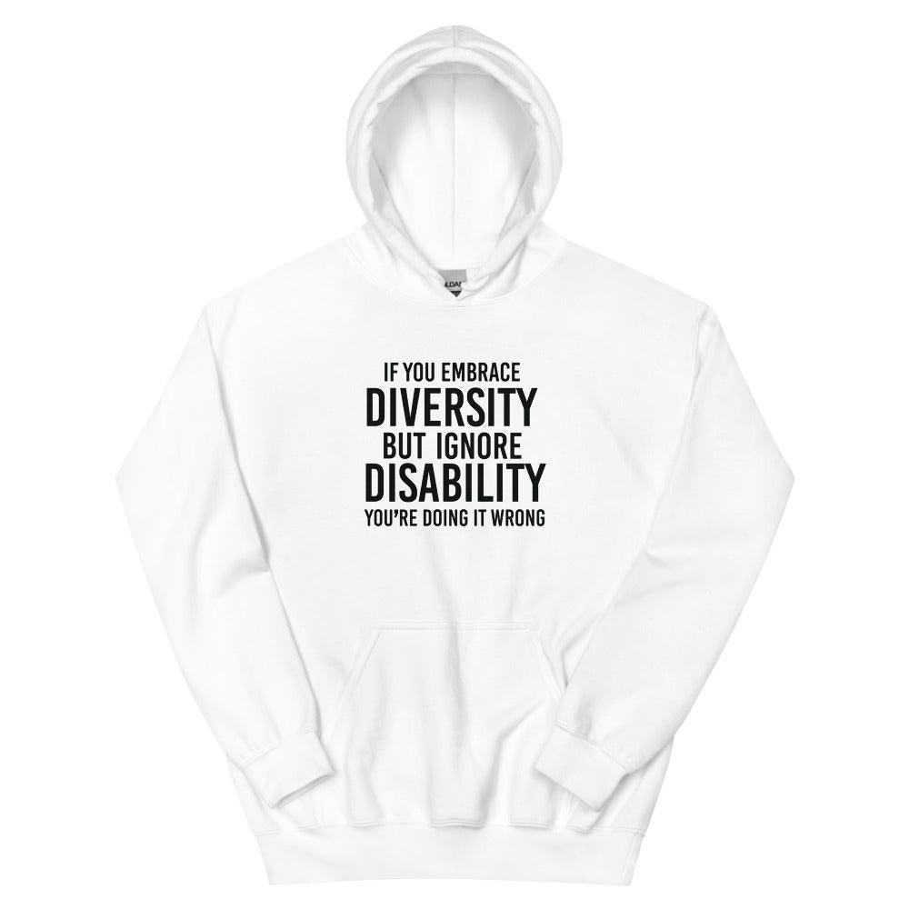 This is a photo of a white heavy blend embrace diversity hoodie with kangaroo pockets against a plain background. In the middle of the hoodie is a text graphic in bold upper case black letters. The text reads, "If you embrace diversity, but ignore disability, you're doing it wrong."