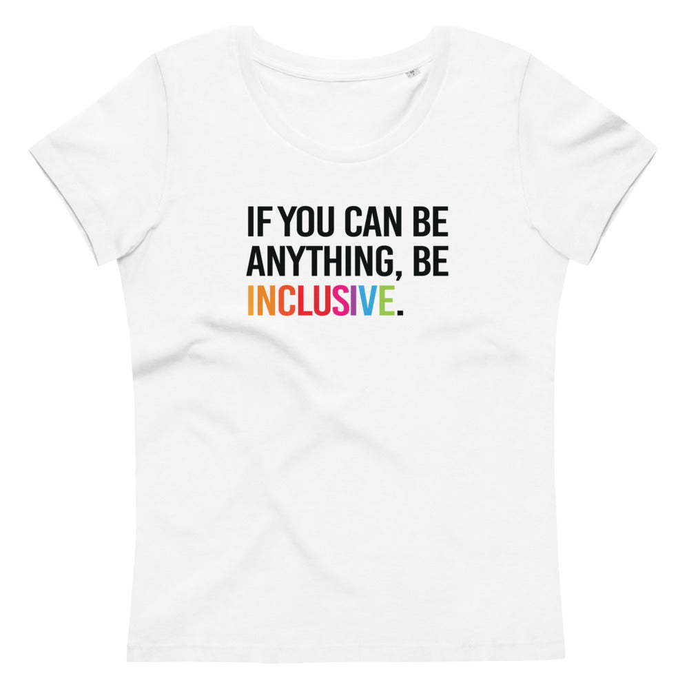 This is a photo of a white premium Be Inclusive fitted organic tee. On the front of the t-shirt, the phrase, 'If you can be anything, be inclusive,' is printed in black capital letters. The word INCLUSIVE is in the colors of the rainbow.