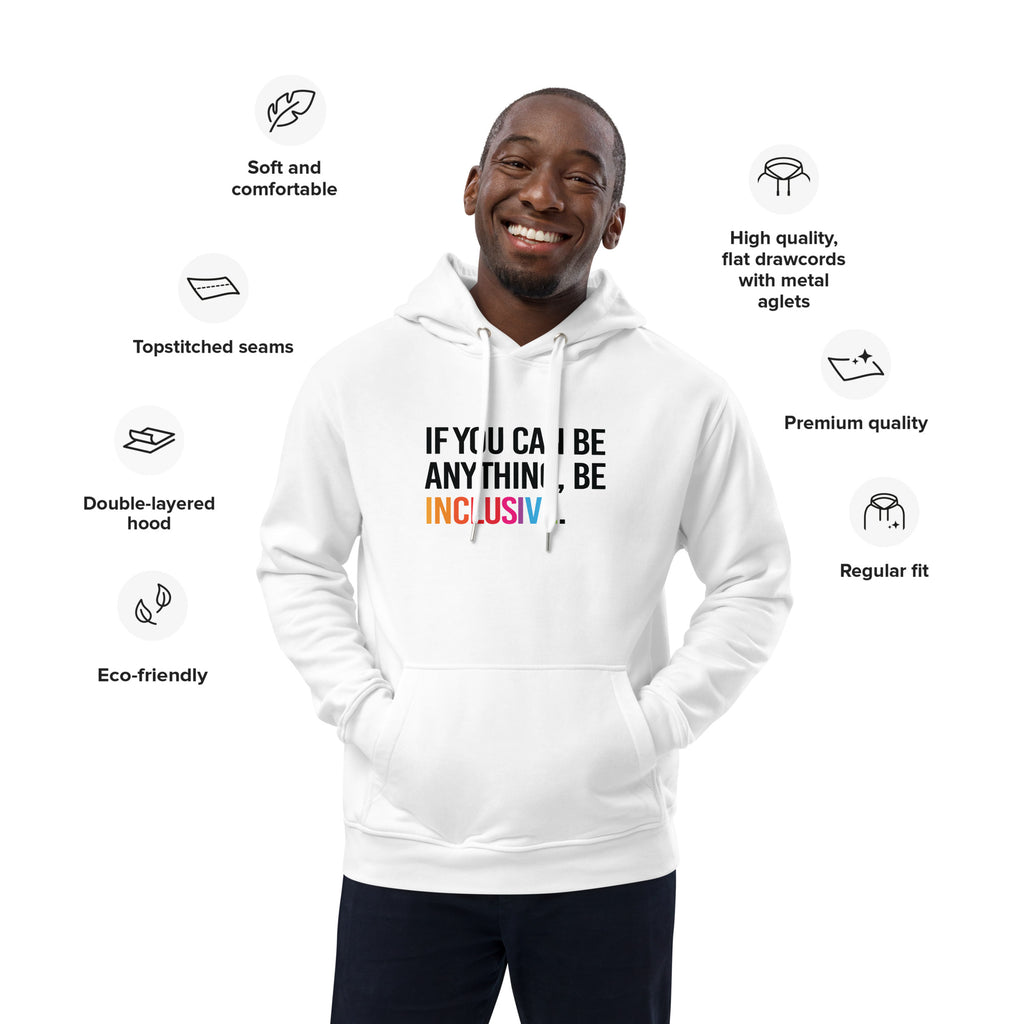 Photo of a white premium eco-friendly be inclusive hoodie. In the top one-third of the hoodies is the phrase, 'If you can be anything, be inclusive.' printed on it in black upper case letter. The word 'inclusive' is printed in rainbow-like colors. 