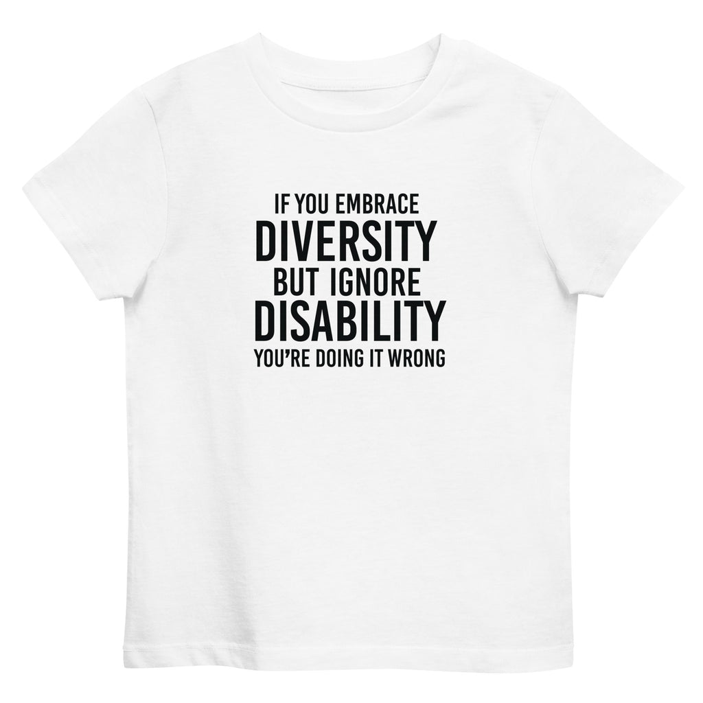 A white premium Embrace Diversity organic kids tee with the following phrase printed in black upper case letters in the center : "If you embrace diversity but ignore disability, you're doing it wrong." 