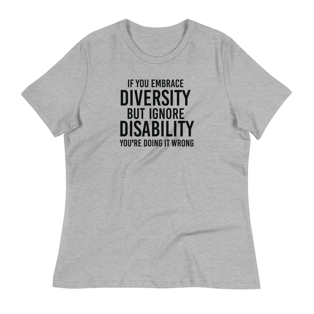 This is an image of a relaxed Embrace Diversity tee. The front of the tee features the phrase, printed in black upper case letters, "If you embrace diversity but ignore disability, you're doing it wrong." The phrase fills the top one-third of the front of the tee.