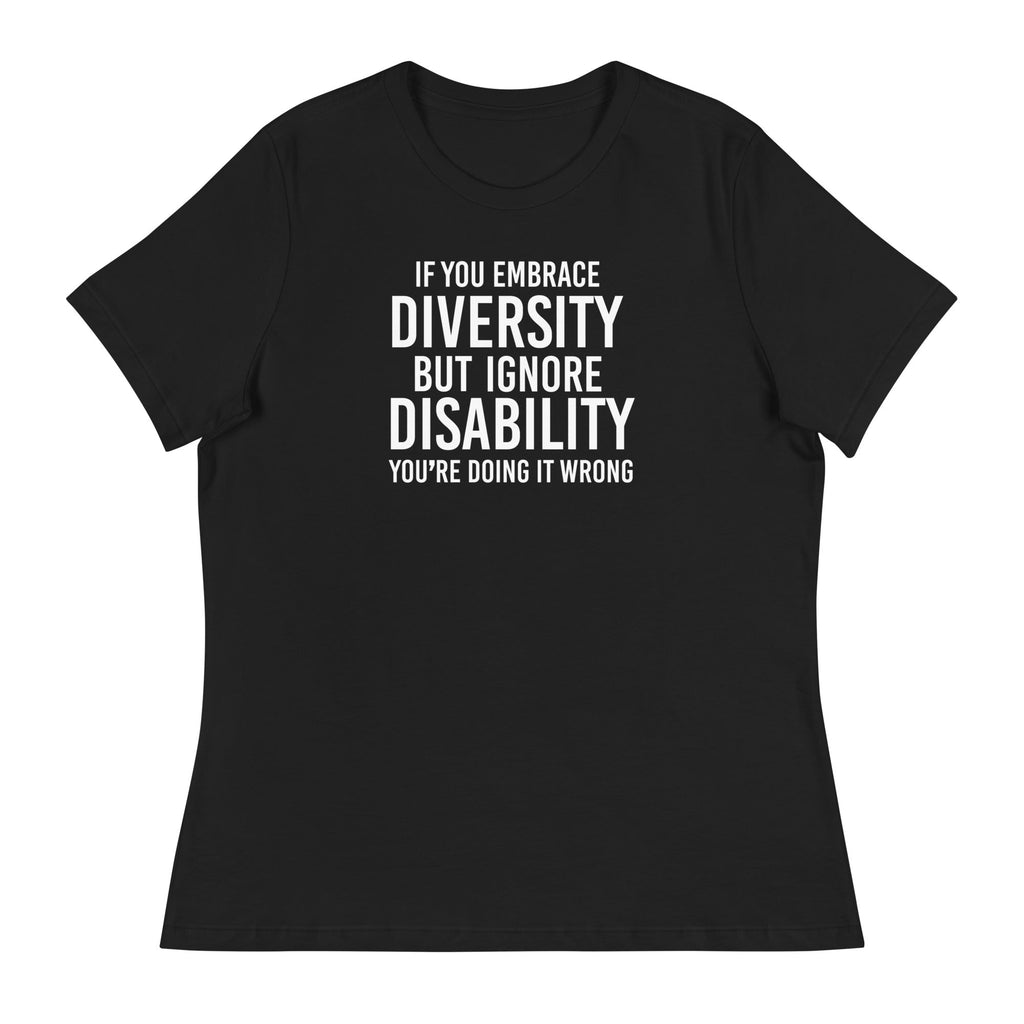 This is an image of a relaxed Embrace Diversity tee. The front of the tee features the phrase, printed in white upper case letters, "If you embrace diversity but ignore disability, you're doing it wrong." The phrase fills the top one-third of the front of the tee