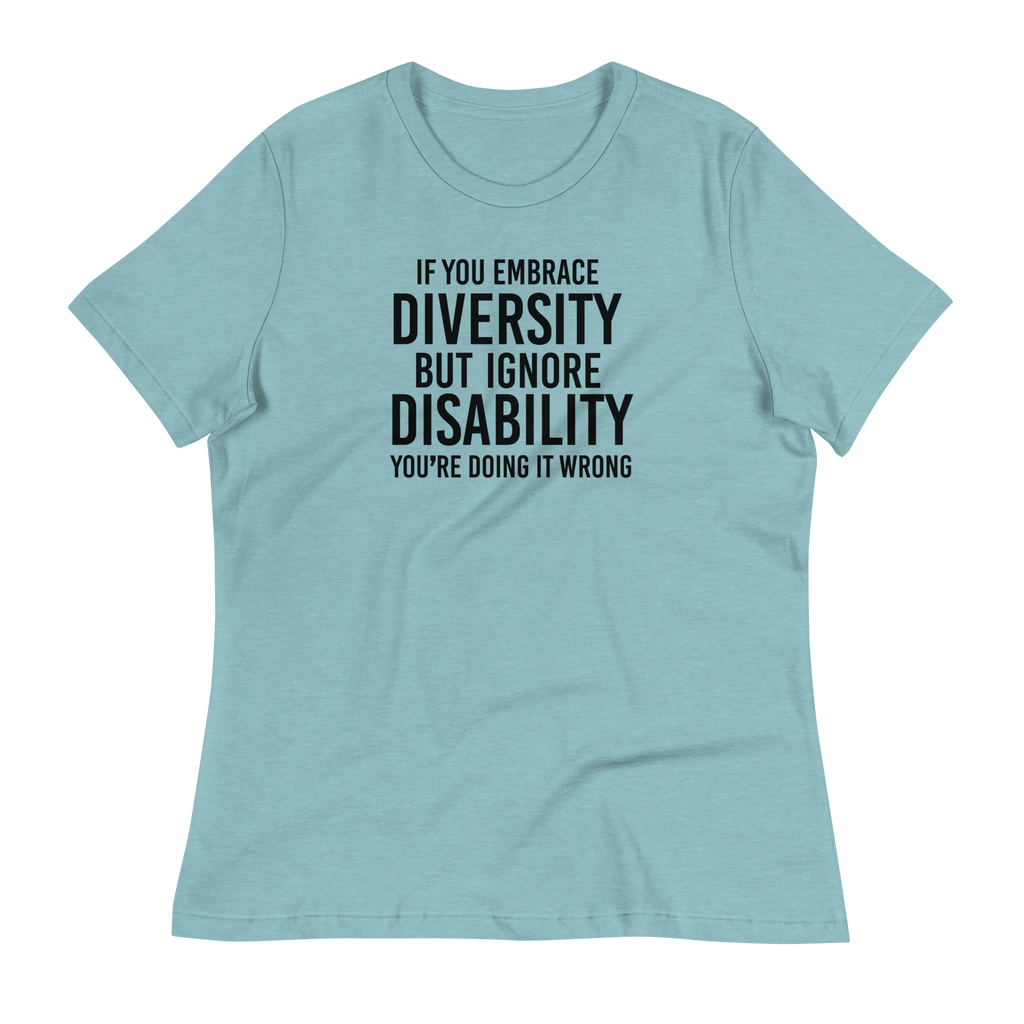 This is an image of a relaxed Embrace Diversity tee. The front of the tee features the phrase, printed in black upper case letters, "If you embrace diversity but ignore disability, you're doing it wrong." The phrase fills the top one-third of the front of the tee.
