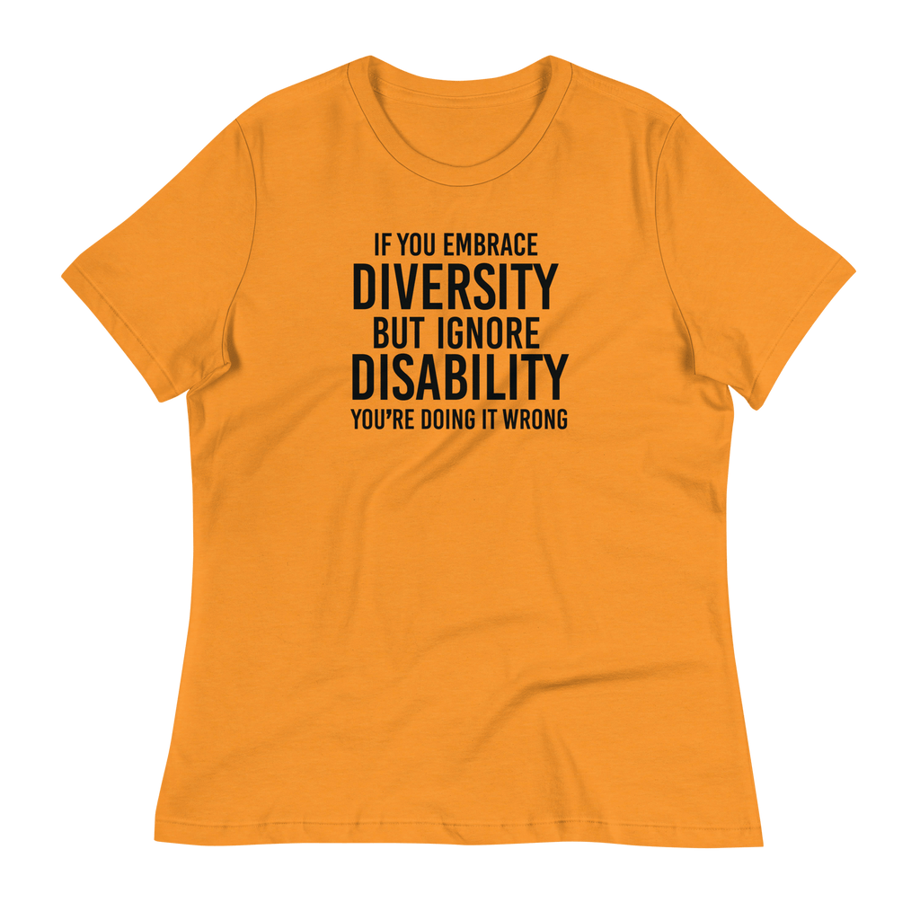 This is an image of a relaxed Embrace Diversity tee. The front of the tee features the phrase, printed in black upper case letters, "If you embrace diversity but ignore disability, you're doing it wrong." The phrase fills the top one-third of the front of the tee.