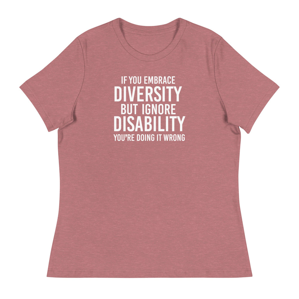 This is an image of a relaxed Embrace Diversity tee. The front of the tee features the phrase, printed in white upper case letters, "If you embrace diversity but ignore disability, you're doing it wrong." The phrase fills the top one-third of the front of the tee.