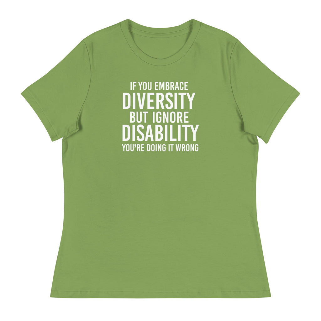 This is an image of a relaxed Embrace Diversity tee. The front of the tee features the phrase, printed in white upper case letters, "If you embrace diversity but ignore disability, you're doing it wrong." The phrase fills the top one-third of the front of the tee.