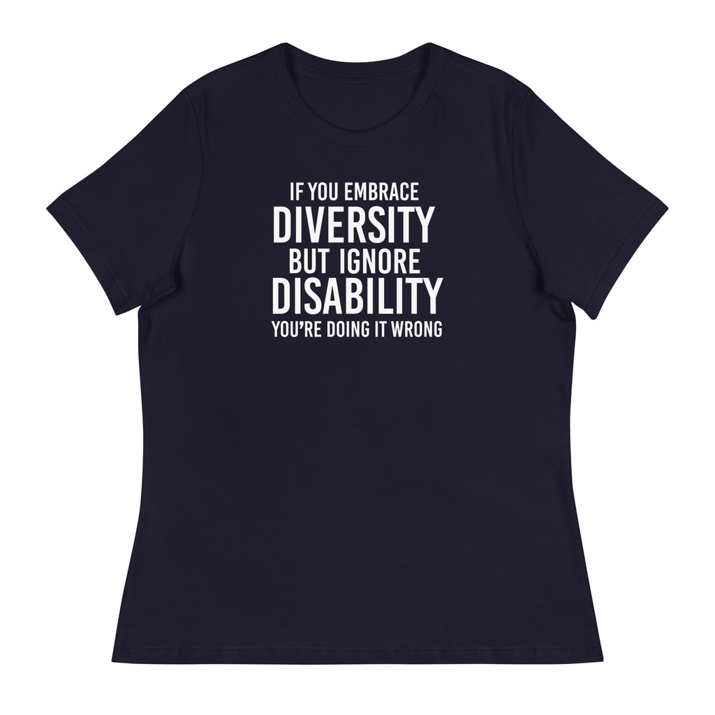This is an image of a relaxed Embrace Diversity tee. The front of the tee features the phrase, printed in white upper case letters, "If you embrace diversity but ignore disability, you're doing it wrong." The phrase fills the top one-third of the front of the tee