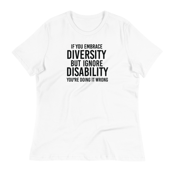 This is an image of a relaxed Embrace Diversity tee. The front of the tee features the phrase, printed in black upper case letters, "If you embrace diversity but ignore disability, you're doing it wrong." The phrase fills the top one-third of the front of the tee.
